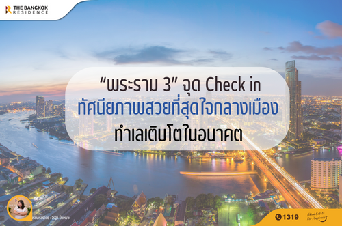 “พระราม 3” จุด Check in ทัศนียภาพสวยที่สุดใจกลางเมือง ทำเลเติบโตในอนาคต